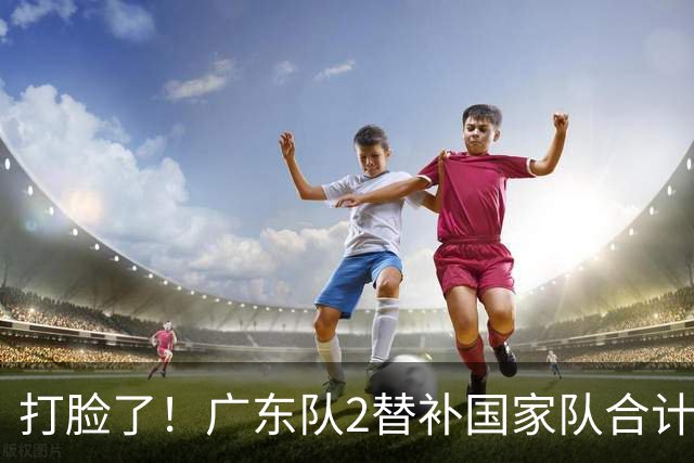 打脸了！广东队2替补国家队合计10中9轰21分，郭士强教杜锋用人